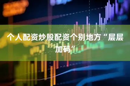个人配资炒股配资个别地方“层层加码”