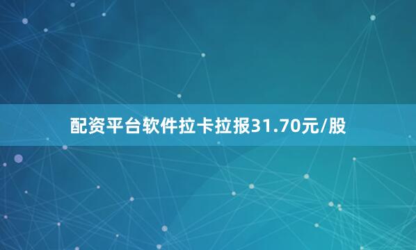 配资平台软件拉卡拉报31.70元/股