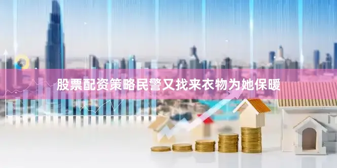 股票配资策略民警又找来衣物为她保暖