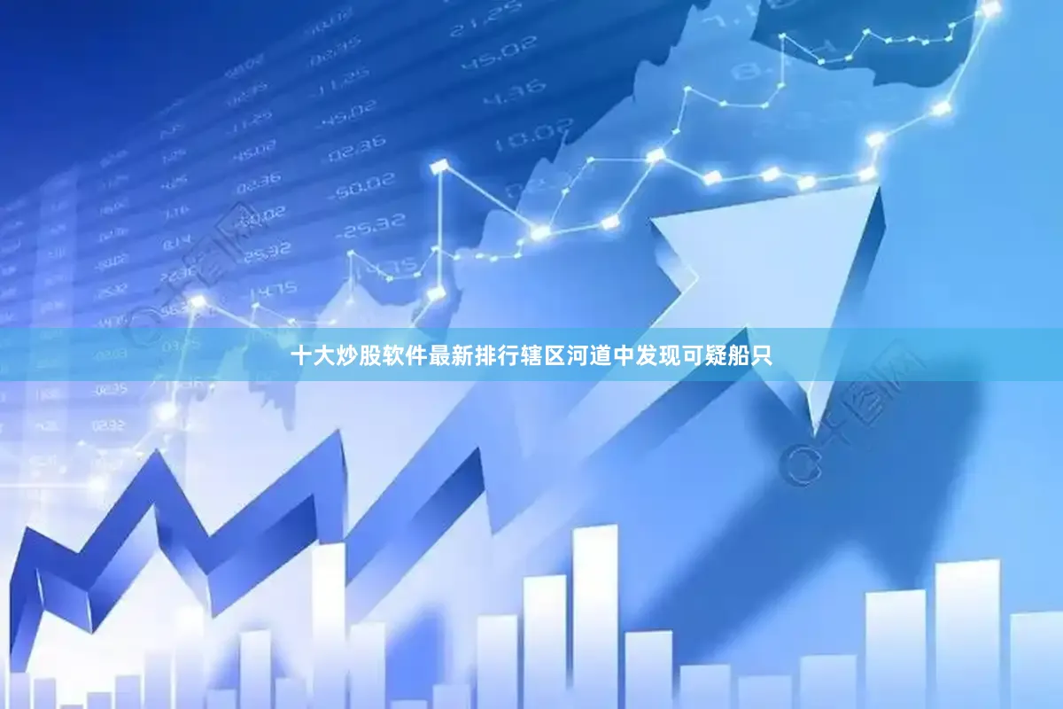 十大炒股软件最新排行辖区河道中发现可疑船只