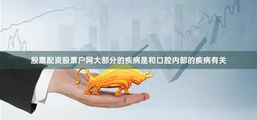 股票配资股票户网大部分的疾病是和口腔内部的疾病有关