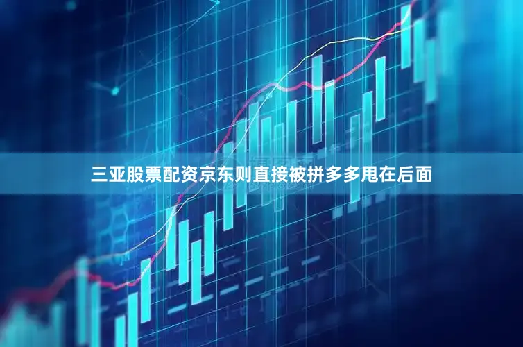 三亚股票配资京东则直接被拼多多甩在后面