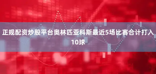 正规配资炒股平台奥林匹亚科斯最近5场比赛合计打入10球