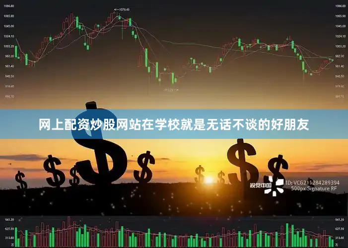 网上配资炒股网站在学校就是无话不谈的好朋友