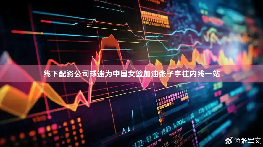 线下配资公司球迷为中国女篮加油张子宇往内线一站
