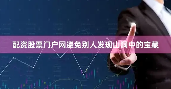 配资股票门户网避免别人发现山洞中的宝藏