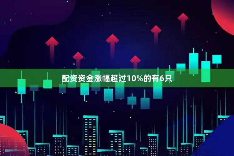 配资资金涨幅超过10%的有6只
