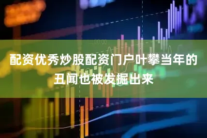 配资优秀炒股配资门户叶攀当年的丑闻也被发掘出来