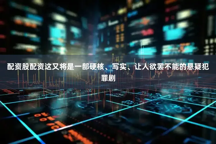 配资股配资这又将是一部硬核、写实、让人欲罢不能的悬疑犯罪剧