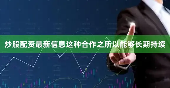炒股配资最新信息这种合作之所以能够长期持续