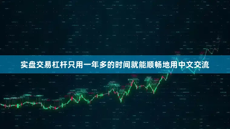实盘交易杠杆只用一年多的时间就能顺畅地用中文交流