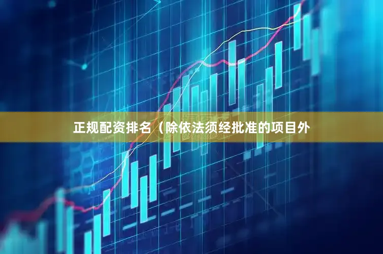 正规配资排名（除依法须经批准的项目外