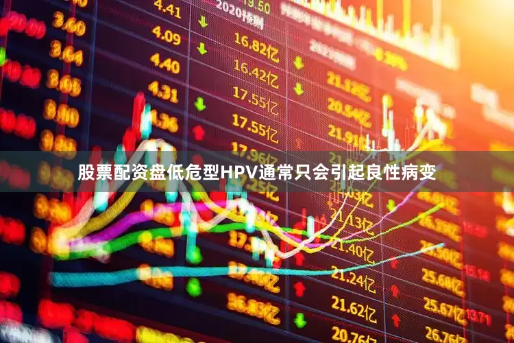股票配资盘低危型HPV通常只会引起良性病变