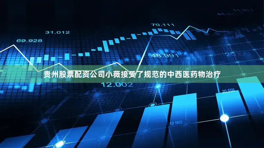 贵州股票配资公司小薇接受了规范的中西医药物治疗