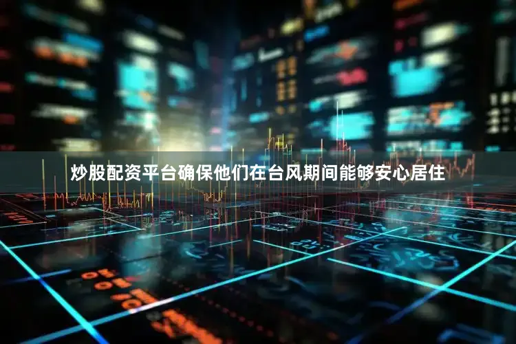 炒股配资平台确保他们在台风期间能够安心居住