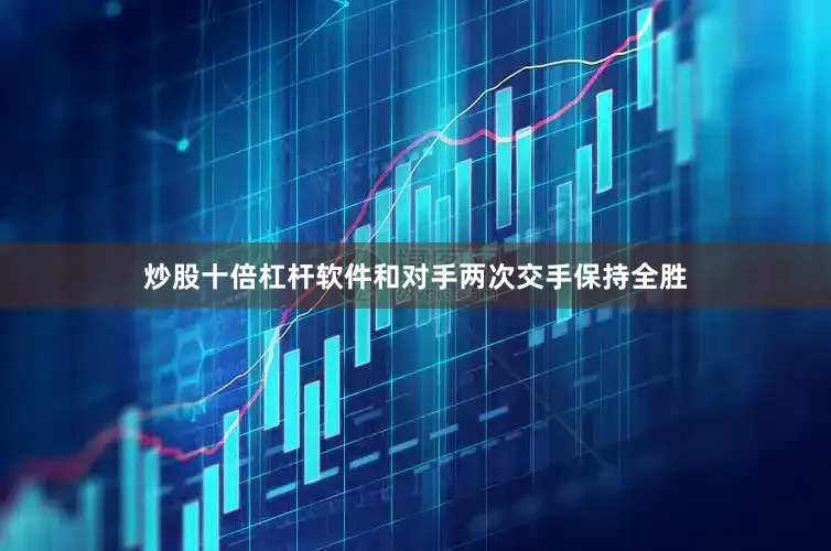 炒股十倍杠杆软件和对手两次交手保持全胜