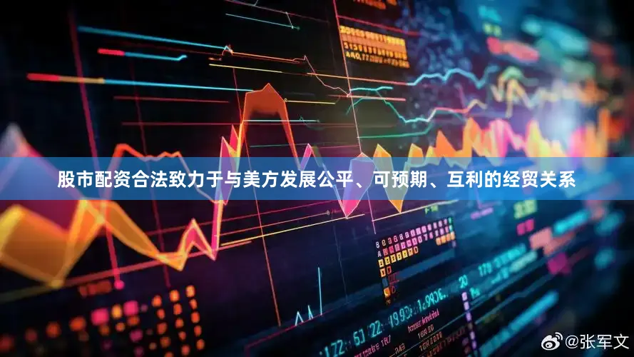 股市配资合法致力于与美方发展公平、可预期、互利的经贸关系