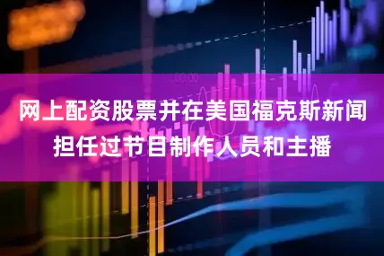 网上配资股票并在美国福克斯新闻担任过节目制作人员和主播
