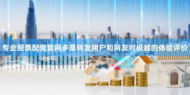 专业股票配资官网多是转发用户和网友对极越的体验评价