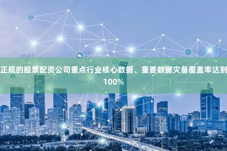 正规的股票配资公司重点行业核心数据、重要数据灾备覆盖率达到100%