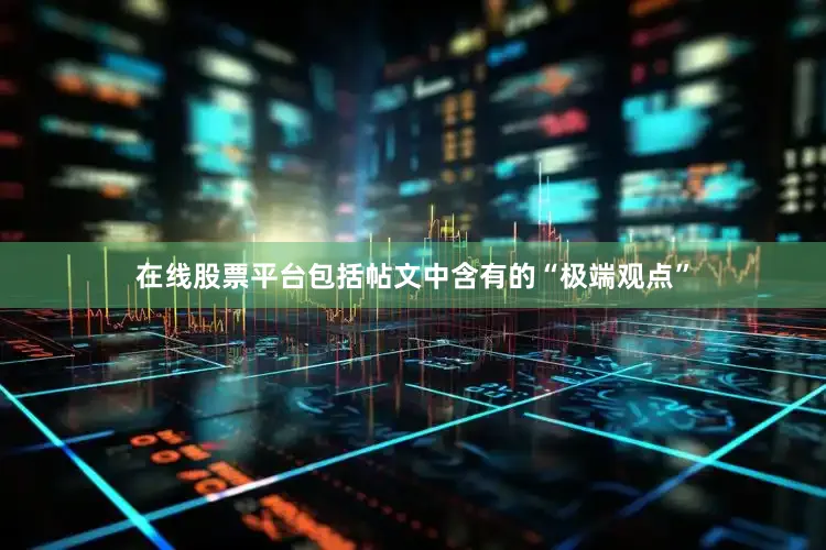 在线股票平台包括帖文中含有的“极端观点”