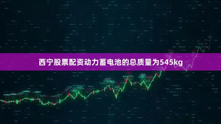 西宁股票配资动力蓄电池的总质量为545kg