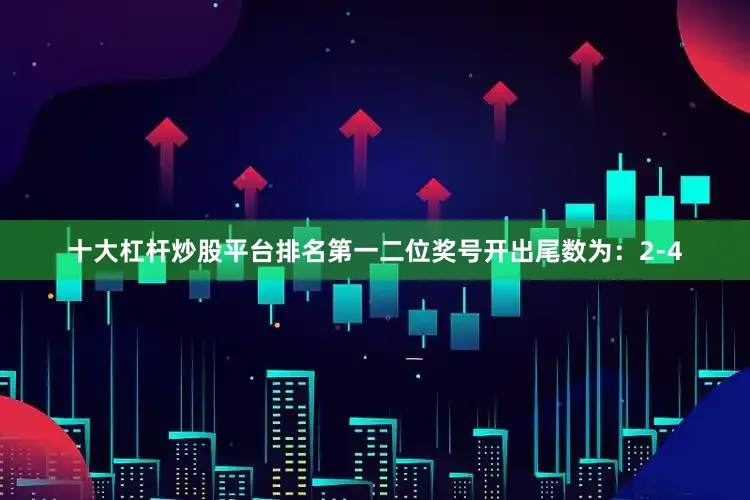 十大杠杆炒股平台排名第一二位奖号开出尾数为：2-4