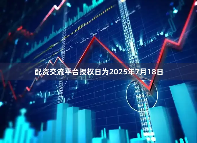 配资交流平台授权日为2025年7月18日