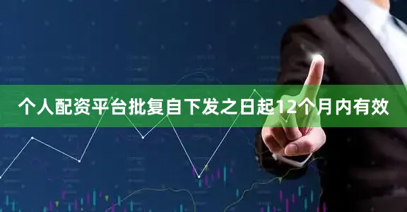 个人配资平台批复自下发之日起12个月内有效