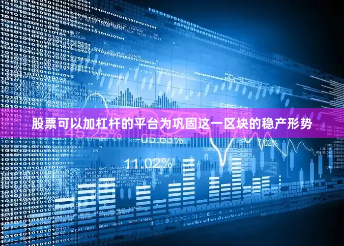 股票可以加杠杆的平台为巩固这一区块的稳产形势