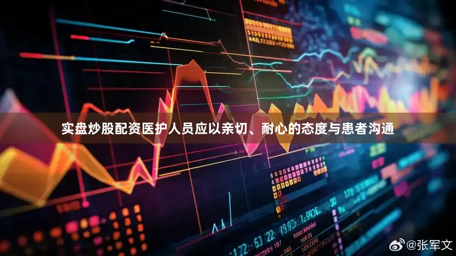 实盘炒股配资医护人员应以亲切、耐心的态度与患者沟通