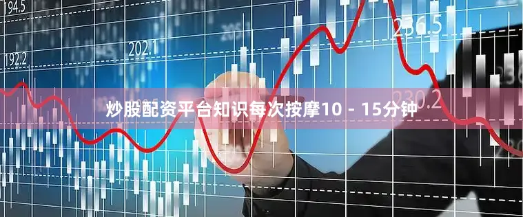 炒股配资平台知识每次按摩10 - 15分钟
