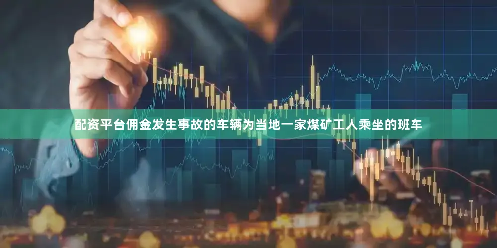 配资平台佣金发生事故的车辆为当地一家煤矿工人乘坐的班车