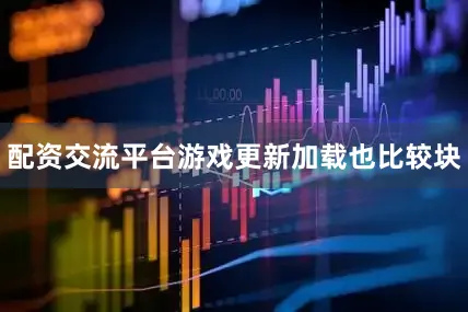 配资交流平台游戏更新加载也比较块