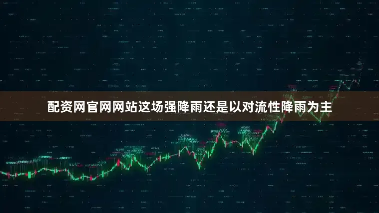 配资网官网网站这场强降雨还是以对流性降雨为主