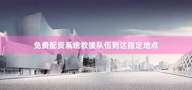 免费配资系统救援队伍到达指定地点