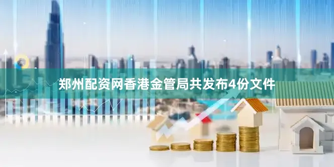 郑州配资网香港金管局共发布4份文件