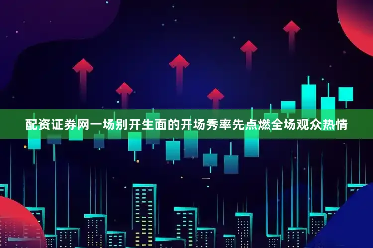 配资证券网一场别开生面的开场秀率先点燃全场观众热情