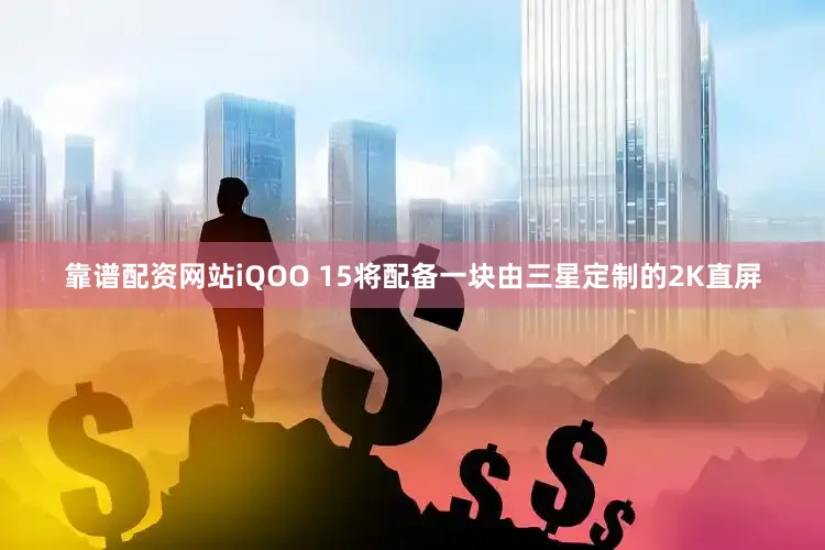 靠谱配资网站iQOO 15将配备一块由三星定制的2K直屏