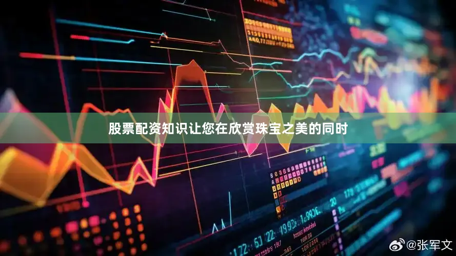 股票配资知识让您在欣赏珠宝之美的同时