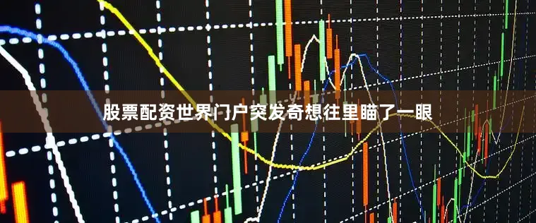 股票配资世界门户突发奇想往里瞄了一眼
