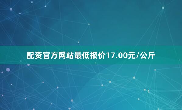 配资官方网站最低报价17.00元/公斤