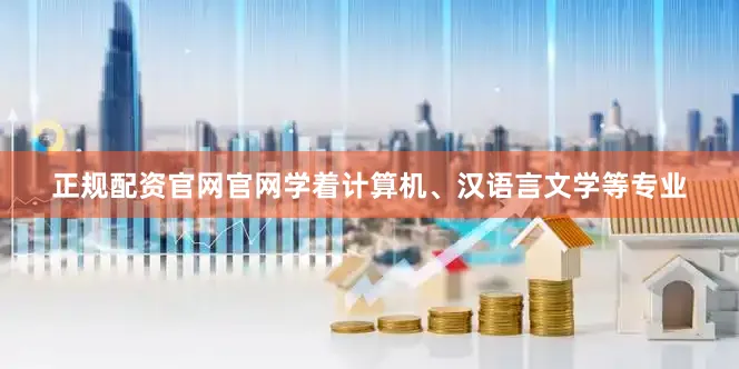 正规配资官网官网学着计算机、汉语言文学等专业