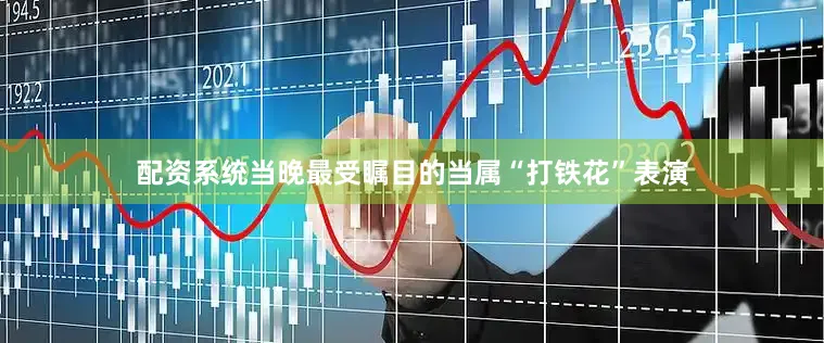 配资系统当晚最受瞩目的当属“打铁花”表演