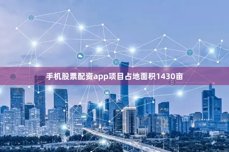 手机股票配资app项目占地面积1430亩