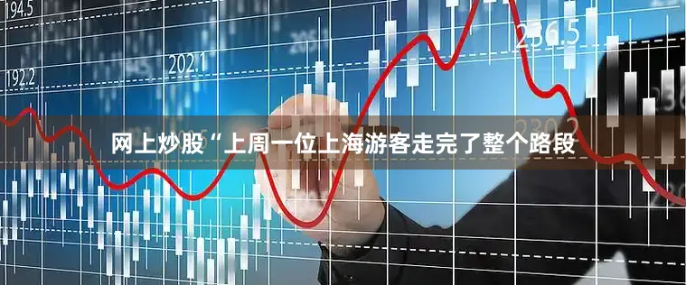 网上炒股“上周一位上海游客走完了整个路段